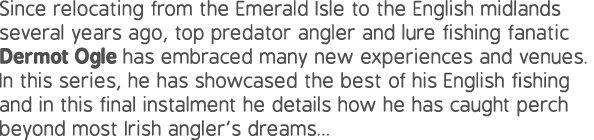 Since relocating from the Emerald Isle to the English midlands several years ago, top predator angler and lure fishin...