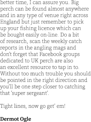 better time, I can assure you. Big perch can be found almost anywhere and in any type of venue right across England b...