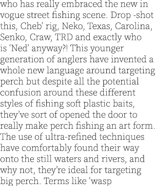 who has really embraced the new in vogue street fishing scene. Drop -shot this, Cheb’ rig, Neko, Texas, Carolina, Sen...