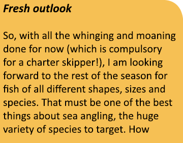 Fresh outlook So, with all the whinging and moaning done for now (which is compulsory for a charter skipper!), I am l...