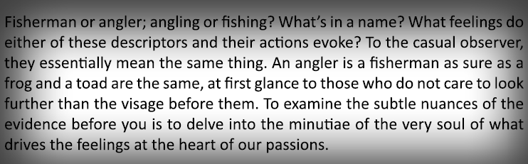 Fisherman or angler; angling or fishing? What’s in a name? What feelings do either of these descriptors and their act...