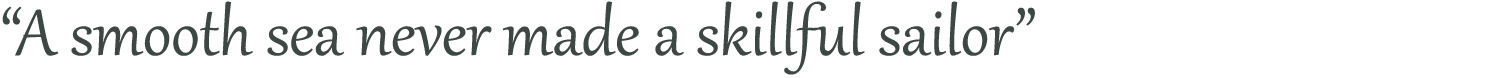 “A smooth sea never made a skillful sailor”  