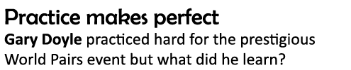 Practice makes perfect Gary Doyle practiced hard for the prestigious World Pairs event but what did he learn?