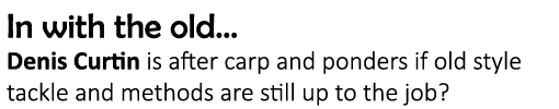 In with the old... Denis Curtin is after carp and ponders if old style tackle and methods are still up to the job?