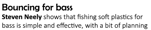 Bouncing for bass Steven Neely shows that fishing soft plastics for bass is simple and effective, with a bit of planning
