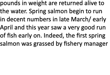 pounds in weight are returned alive to the water. Spring salmon begin to run in decent numbers in late March/ early A...