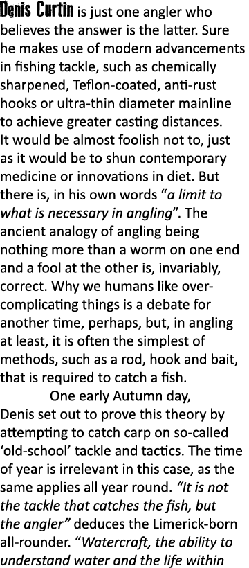 Denis Curtin is just one angler who believes the answer is the latter. Sure he makes use of modern advancements in fi...