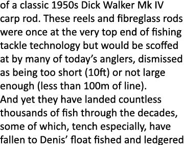 of a classic 1950s Dick Walker Mk IV carp rod. These reels and fibreglass rods were once at the very top end of fishi...