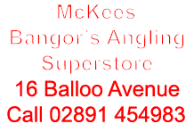 McKees Bangor’s Angling Superstore 16 Balloo Avenue Call 02891 454983