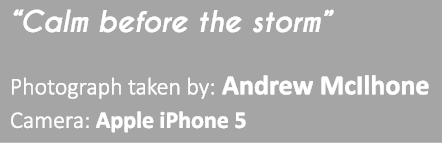 “Calm before the storm” Photograph taken by: Andrew McIlhone Camera: Apple iPhone 5 