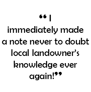  “ I immediately made a note never to doubt local landowner’s knowledge ever again!”
