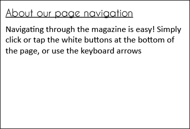 About our page navigation Navigating through the magazine is easy! Simply click or tap the white buttons at the botto...