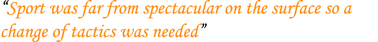 “Sport was far from spectacular on the surface so a change of tactics was needed”