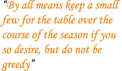 “By all means keep a small few for the table over the course of the season if you so desire, but do not be greedy” 