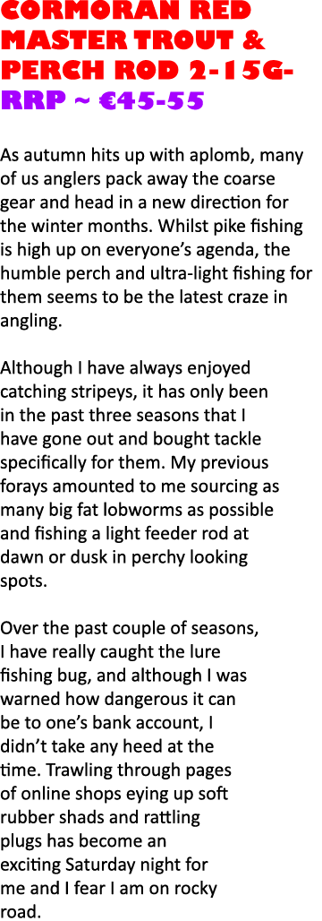 Cormoran Red Master trout & perch rod 2-15g- RRP ~ €45-55 As autumn hits up with aplomb, many of us anglers pack away...