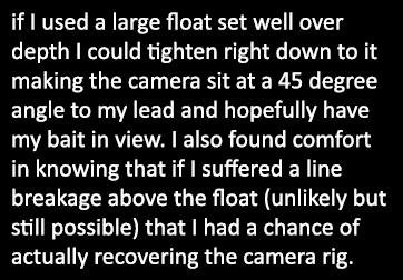 if I used a large float set well over depth I could tighten right down to it making the camera sit at a 45 degree ang...