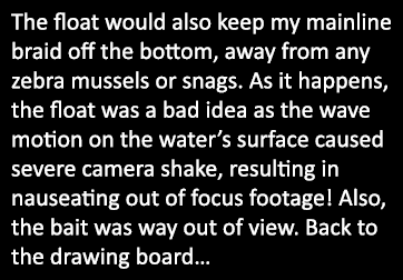 The float would also keep my mainline braid off the bottom, away from any zebra mussels or snags. As it happens, the ...