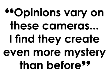 “Opinions vary on these cameras... I find they create even more mystery than before”