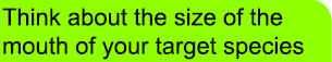 Think about the size of the   mouth of your target species