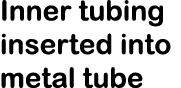 Inner tubing inserted into metal tube