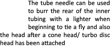 The tube needle can be used to burr the rear of the inner tubing with a lighter when beginning to tie a fly and also ...