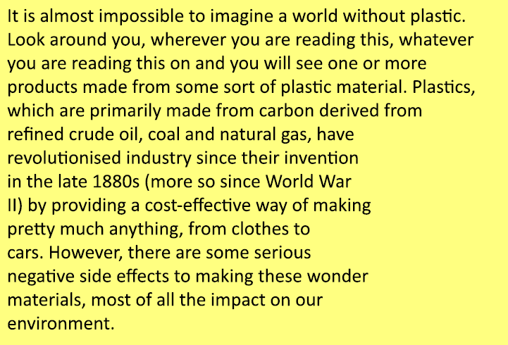 It is almost impossible to imagine a world without plastic. Look around you, wherever you are reading this, whatever ...