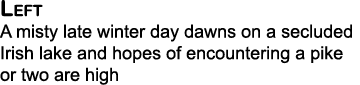 Left A misty late winter day dawns on a secluded Irish lake and hopes of encountering a pike or two are high
