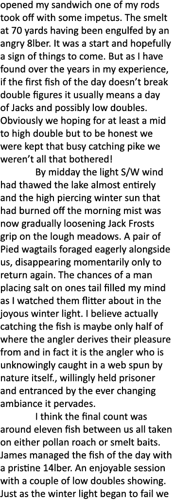 opened my sandwich one of my rods took off with some impetus. The smelt at 70 yards having been engulfed by an angry ...