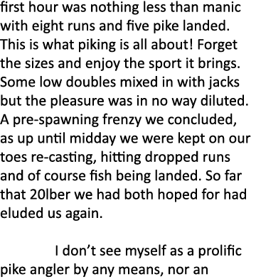 first hour was nothing less than manic with eight runs and five pike landed. This is what piking is all about! Forget...