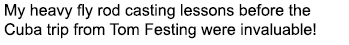 My heavy fly rod casting lessons before the Cuba trip from Tom Festing were invaluable! 