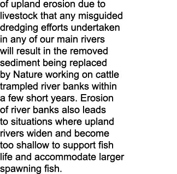 of upland erosion due to livestock that any misguided dredging efforts undertaken in any of our main rivers will resu...