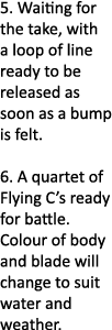 5. Waiting for the take, with a loop of line ready to be released as soon as a bump is felt. 6. A quartet of Flying C...