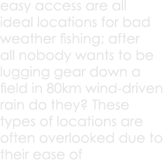 easy access are all ideal locations for bad weather fishing; after all nobody wants to be lugging gear down a field i...