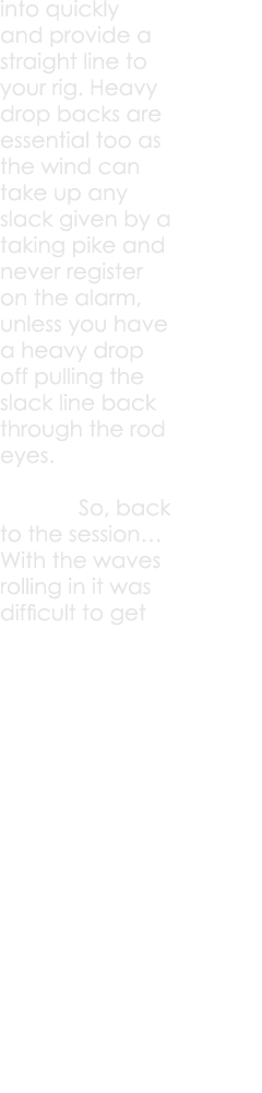 into quickly and provide a straight line to your rig. Heavy drop backs are essential too as the wind can take up any ...