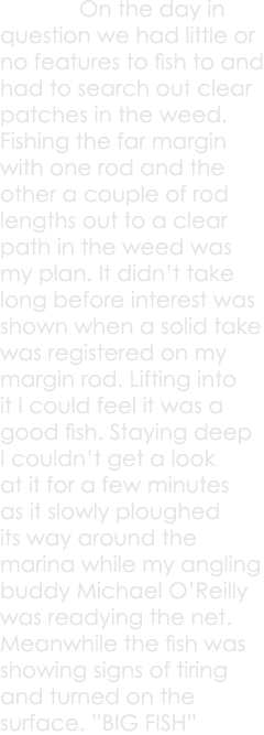  On the day in question we had little or no features to fish to and had to search out clear patches in the weed. Fish...