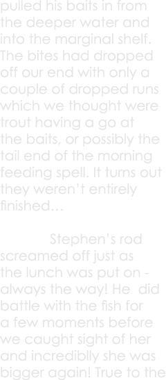 pulled his baits in from the deeper water and into the marginal shelf. The bites had dropped off our end with only a ...