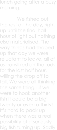 lunch going after a busy morning.   We fished out the rest of the day, right up until the final half hour of light bu...