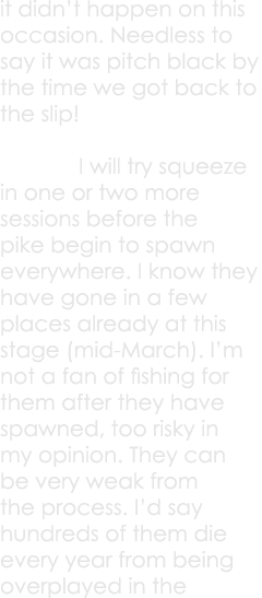 it didn’t happen on this occasion. Needless to say it was pitch black by the time we got back to the slip!  I will tr...