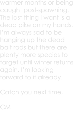 warmer months or being caught post-spawning. The last thing I want is a dead pike on my hands. I’m always sad to be h...