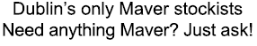 Dublin’s only Maver stockists Need anything Maver? Just ask!