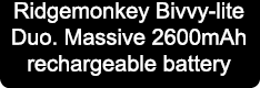 Ridgemonkey Bivvy-lite Duo. Massive 2600mAh rechargeable battery
